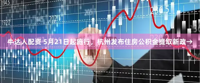 牛达人配资 5月21日起施行，杭州发布住房公积金提取新政→