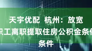 天宇优配  杭州：放宽职工离职提取住房公积金条件
