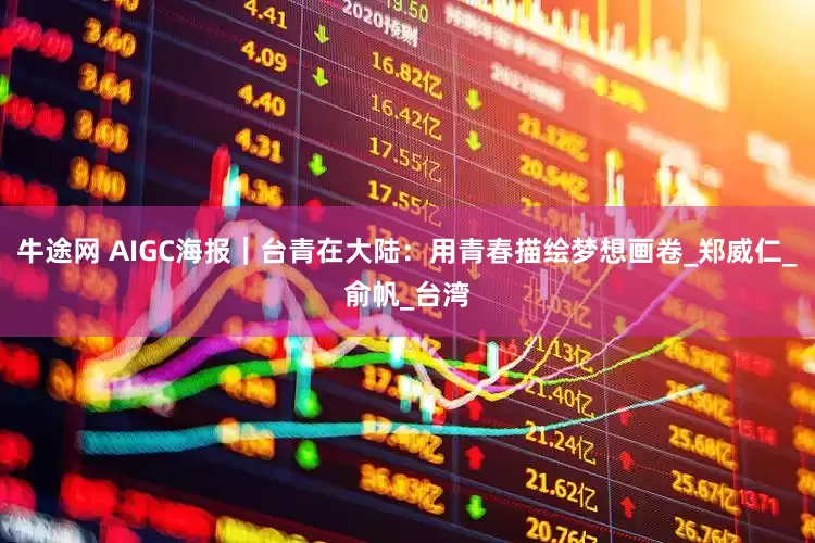 牛途网 AIGC海报｜台青在大陆：用青春描绘梦想画卷_郑威仁_俞帆_台湾