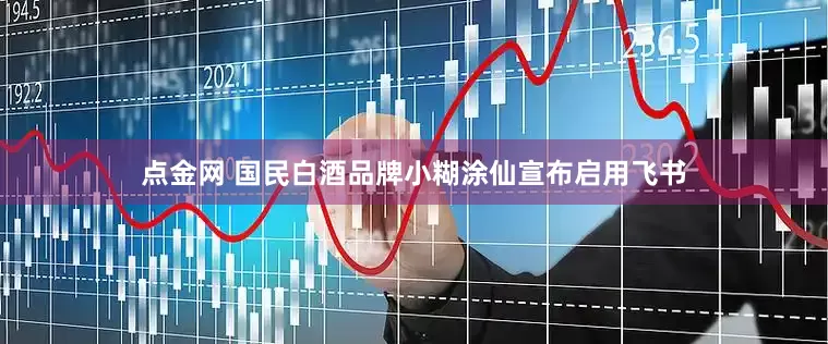 点金网 国民白酒品牌小糊涂仙宣布启用飞书