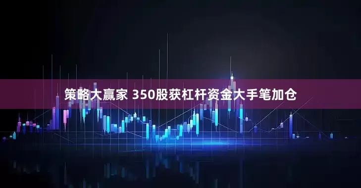 策略大赢家 350股获杠杆资金大手笔加仓