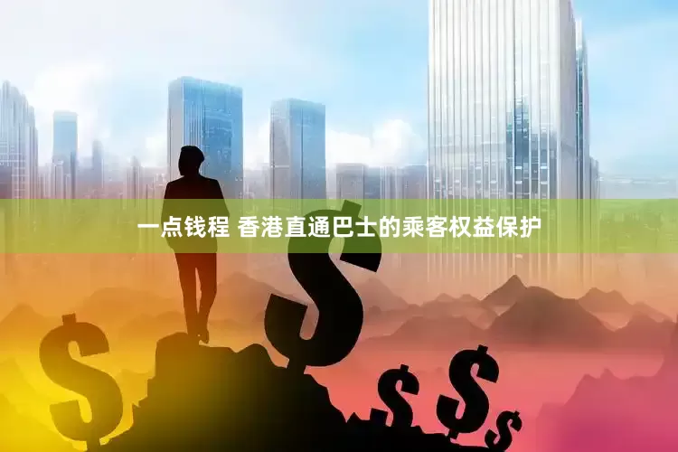 一点钱程 香港直通巴士的乘客权益保护