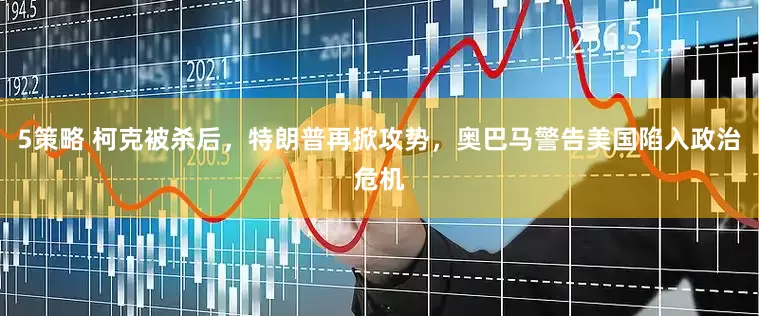 5策略 柯克被杀后，特朗普再掀攻势，奥巴马警告美国陷入政治危机